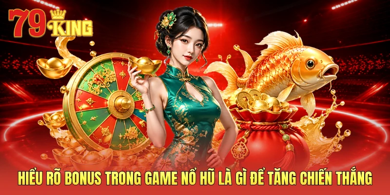 Hiểu rõ bonus trong game nổ hũ là gì để tăng chiến thắng
