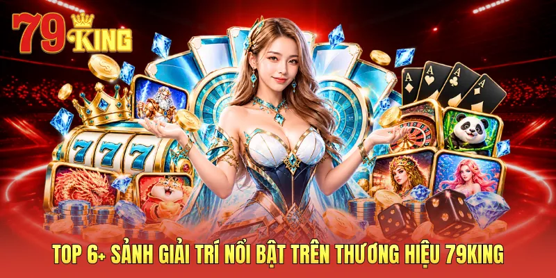 Top 6+ sảnh giải trí nổi bật trên thương hiệu 79KING